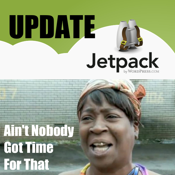 Ain't Nobody Got Time For That wordpress jetpack update